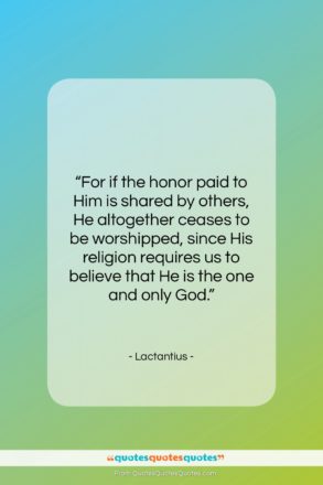Lactantius quote: “For if the honor paid to Him…”- at QuotesQuotesQuotes.com