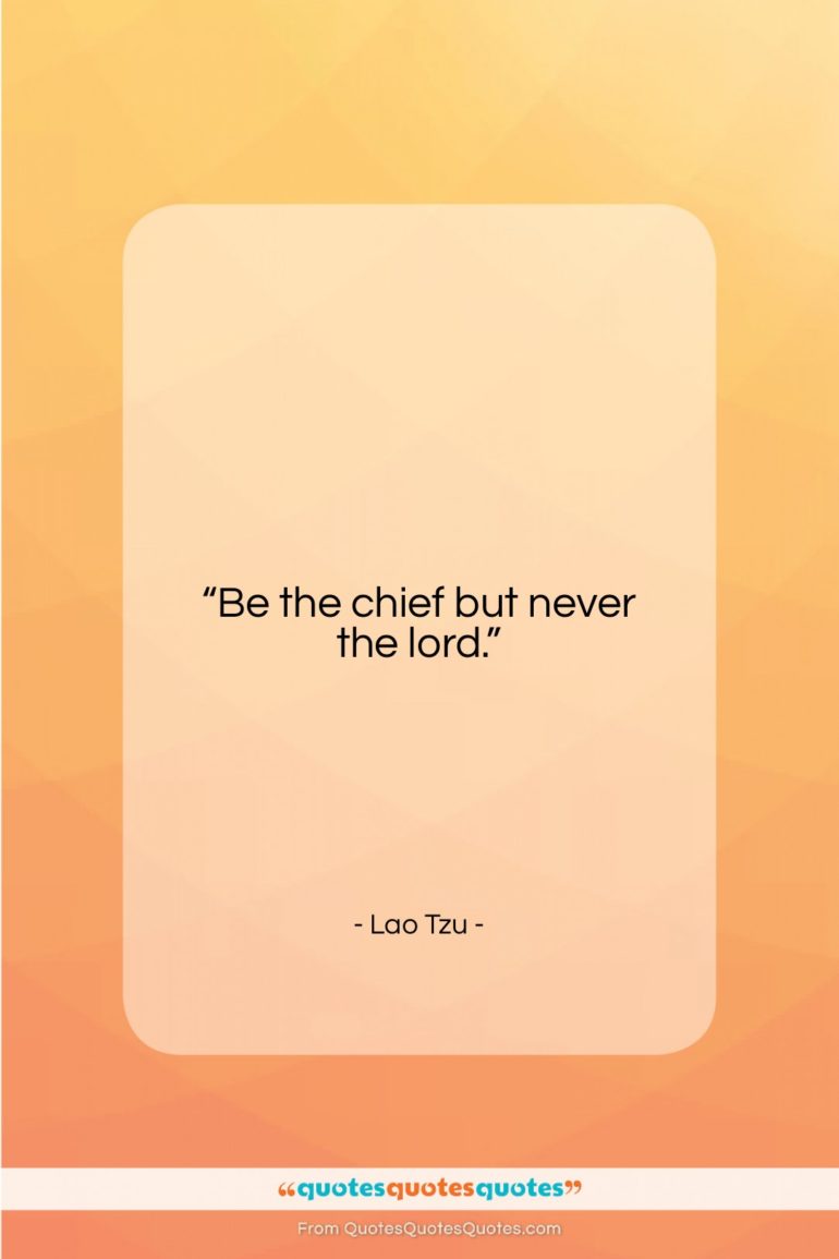 Lao Tzu quote: “Be the chief but never the lord….”- at QuotesQuotesQuotes.com