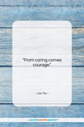 Lao Tzu quote: “From caring comes courage….”- at QuotesQuotesQuotes.com