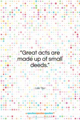 Lao Tzu quote: “Great acts are made up of small…”- at QuotesQuotesQuotes.com
