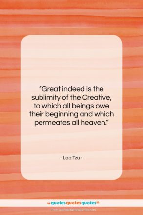 Lao Tzu quote: “Great indeed is the sublimity of the…”- at QuotesQuotesQuotes.com