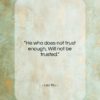 Lao Tzu quote: “He who does not trust enough, Will…”- at QuotesQuotesQuotes.com