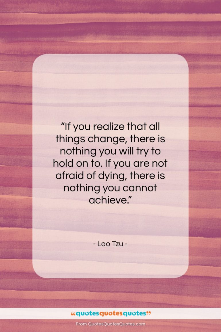Lao Tzu quote: “If you realize that all things change…”- at QuotesQuotesQuotes.com