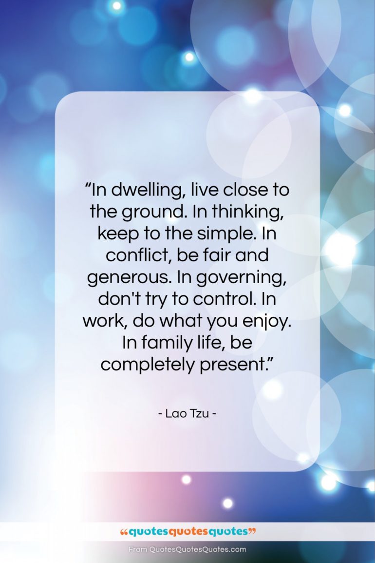 Lao Tzu quote: “In dwelling, live close to the ground….”- at QuotesQuotesQuotes.com