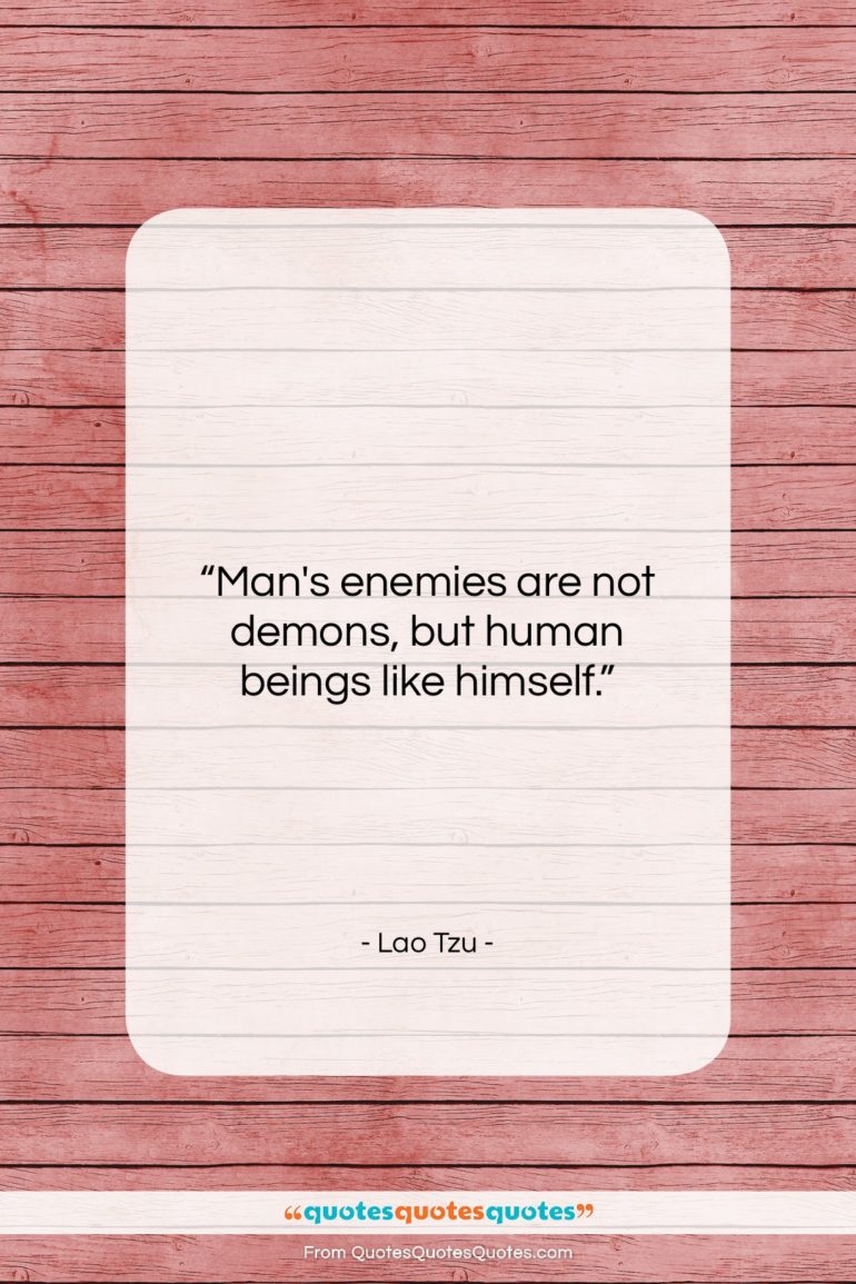 Lao Tzu quote: “Man’s enemies are not demons, but human…”- at QuotesQuotesQuotes.com