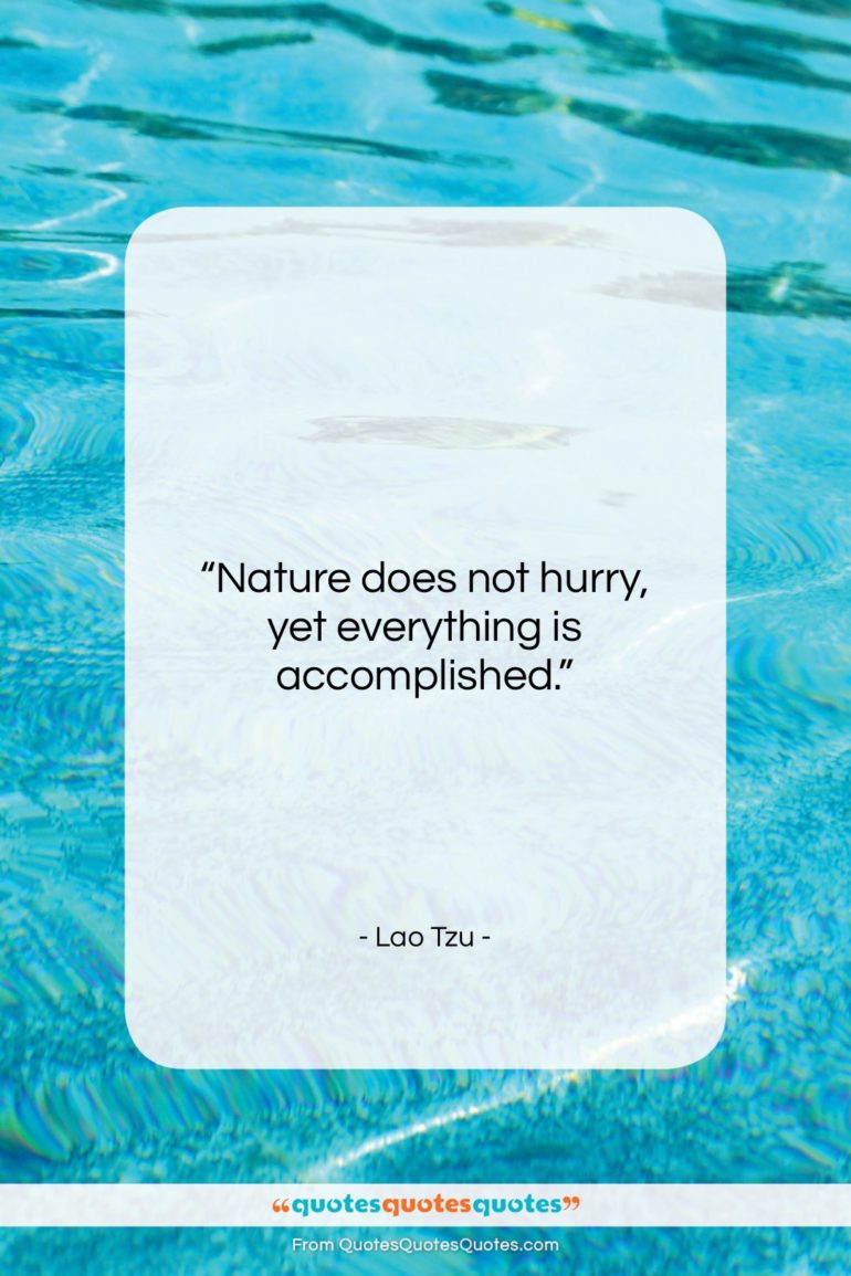 Lao Tzu quote: “Nature does not hurry, yet everything is…”- at QuotesQuotesQuotes.com