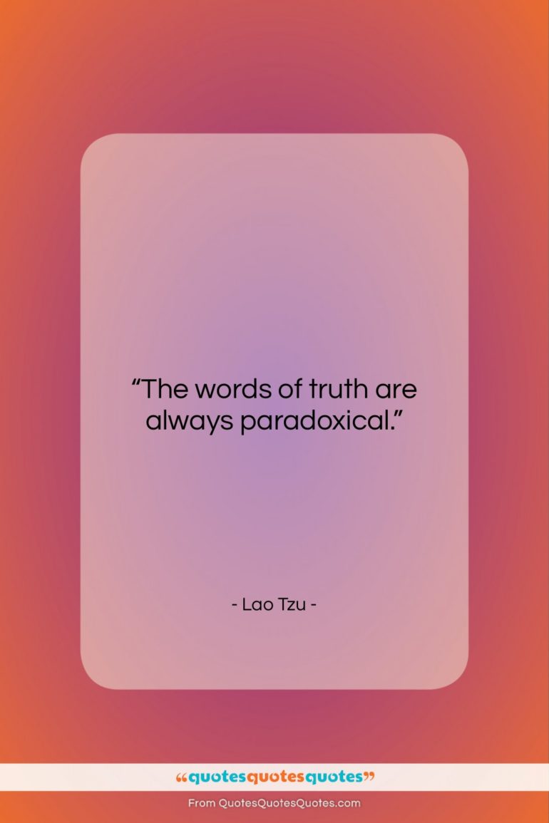Lao Tzu quote: “The words of truth are always paradoxical….”- at QuotesQuotesQuotes.com
