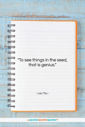 Lao Tzu quote: “To see things in the seed, that…”- at QuotesQuotesQuotes.com