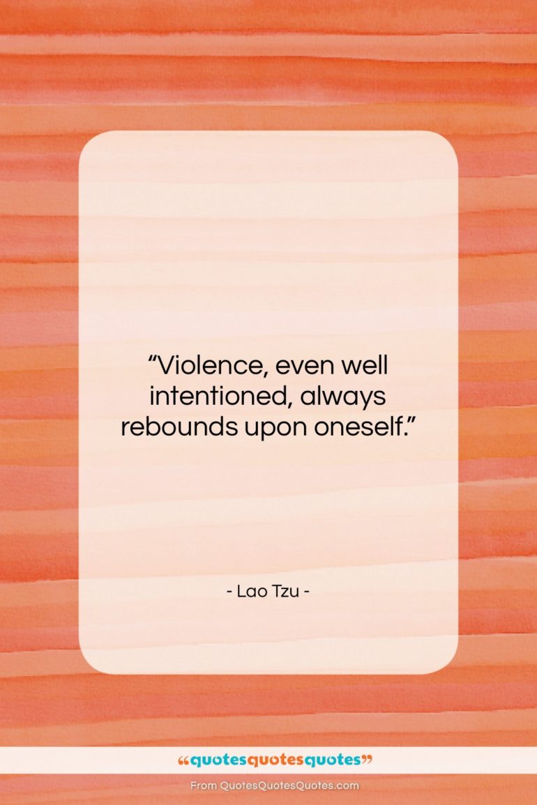 Lao Tzu quote: “Violence, even well intentioned, always rebounds upon…”- at QuotesQuotesQuotes.com