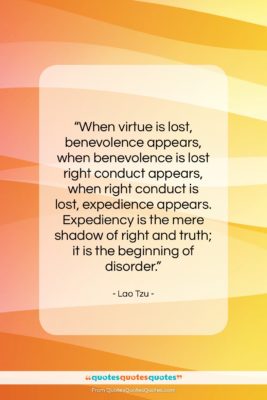 Lao Tzu quote: “When virtue is lost, benevolence appears, when…”- at QuotesQuotesQuotes.com