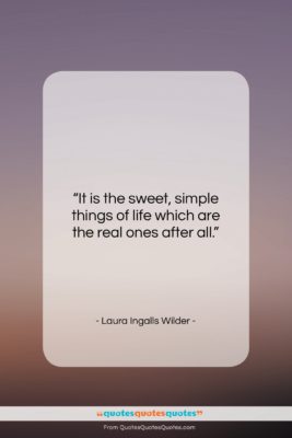 Laura Ingalls Wilder quote: “It is the sweet, simple things of…”- at QuotesQuotesQuotes.com