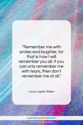 Laura Ingalls Wilder quote: “Remember me with smiles and laughter, for…”- at QuotesQuotesQuotes.com