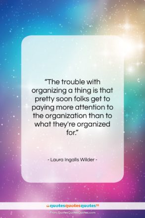 Laura Ingalls Wilder quote: “The trouble with organizing a thing is…”- at QuotesQuotesQuotes.com