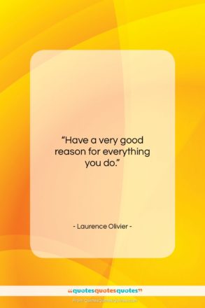 Laurence Olivier quote: “Have a very good reason for everything…”- at QuotesQuotesQuotes.com