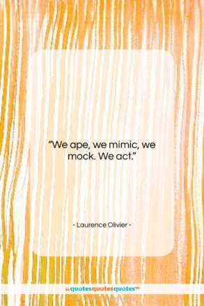 Laurence Olivier quote: “We ape, we mimic, we mock. We…”- at QuotesQuotesQuotes.com
