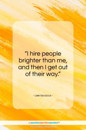 Lee Iacocca quote: “I hire people brighter than me…”- at QuotesQuotesQuotes.com