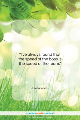 Lee Iacocca quote: “I’ve always found that the speed of…”- at QuotesQuotesQuotes.com