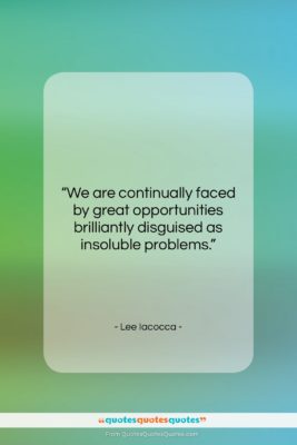Lee Iacocca quote: “We are continually faced by great opportunities…”- at QuotesQuotesQuotes.com