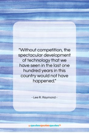 Lee R. Raymond quote: “Without competition, the spectacular development of technology…”- at QuotesQuotesQuotes.com