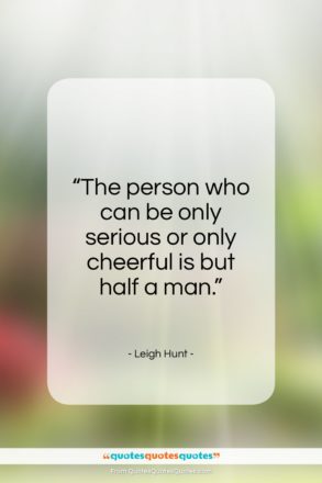 Leigh Hunt quote: “The person who can be only serious…”- at QuotesQuotesQuotes.com