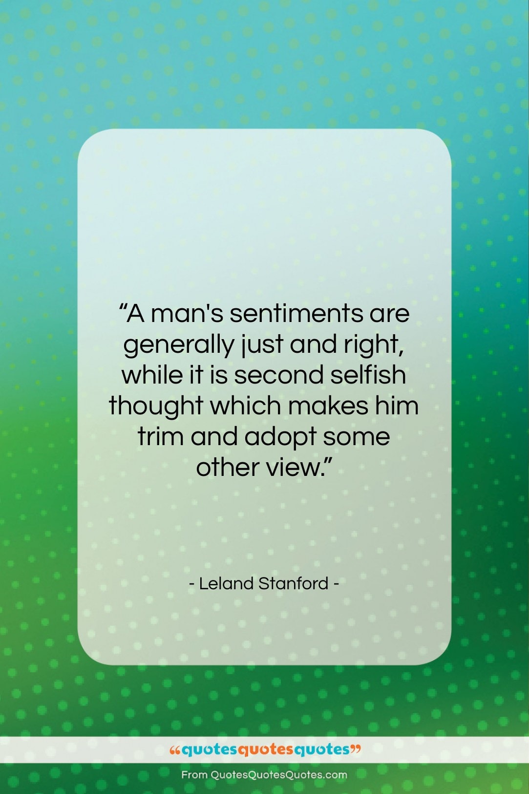 Leland Stanford quote: “A man’s sentiments are generally just and…”- at QuotesQuotesQuotes.com
