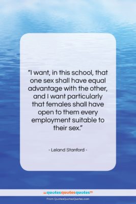 Leland Stanford quote: “I want, in this school, that one…”- at QuotesQuotesQuotes.com
