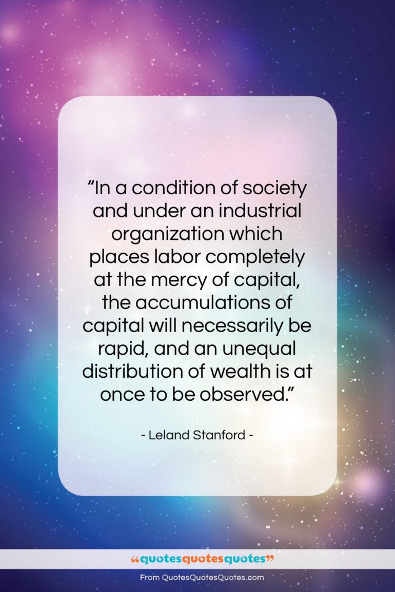 Leland Stanford quote: “In a condition of society and under…”- at QuotesQuotesQuotes.com