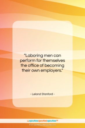 Leland Stanford quote: “Laboring men can perform for themselves the…”- at QuotesQuotesQuotes.com