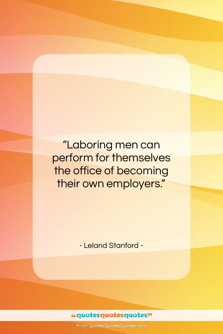 Leland Stanford quote: “Laboring men can perform for themselves the…”- at QuotesQuotesQuotes.com