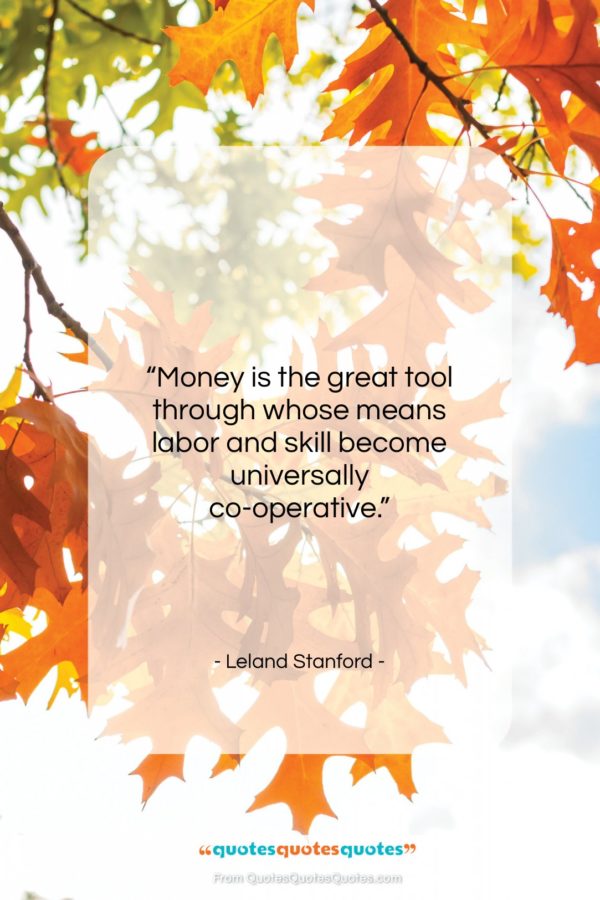 Leland Stanford quote: “Money is the great tool through whose…”- at QuotesQuotesQuotes.com