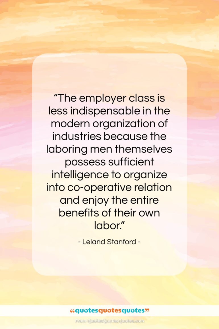 Leland Stanford quote: “The employer class is less indispensable in…”- at QuotesQuotesQuotes.com