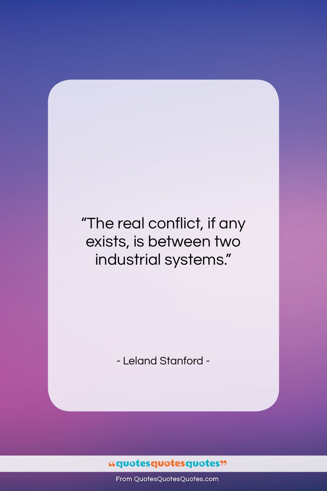 Leland Stanford quote: “The real conflict, if any exists, is…”- at QuotesQuotesQuotes.com