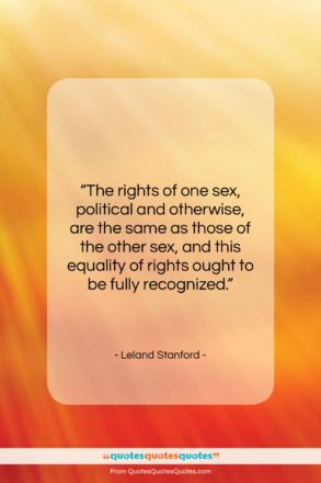 Leland Stanford quote: “The rights of one sex, political and…”- at QuotesQuotesQuotes.com