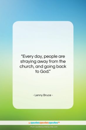Lenny Bruce quote: “Every day people are straying away from…”- at QuotesQuotesQuotes.com