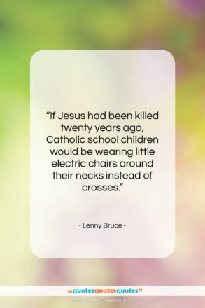 Lenny Bruce quote: “If Jesus had been killed twenty years…”- at QuotesQuotesQuotes.com