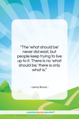 Lenny Bruce quote: “The ‘what should be’ never did exist…”- at QuotesQuotesQuotes.com