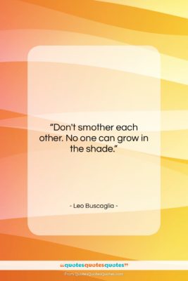 Leo Buscaglia quote: “Don’t smother each other. No one can…”- at QuotesQuotesQuotes.com