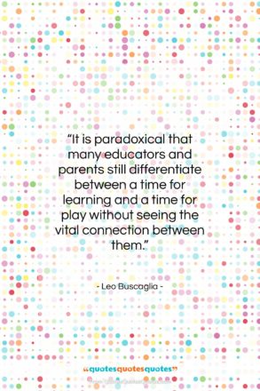 Leo Buscaglia quote: “It is paradoxical that many educators and…”- at QuotesQuotesQuotes.com