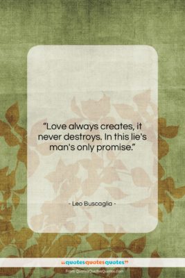 Leo Buscaglia quote: “Love always creates, it never destroys. In…”- at QuotesQuotesQuotes.com