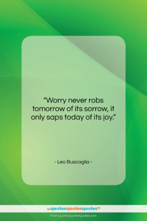 Leo Buscaglia quote: “Worry never robs tomorrow of its sorrow,…”- at QuotesQuotesQuotes.com