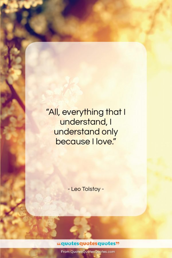 Leo Tolstoy quote: “All, everything that I understand, I understand…”- at QuotesQuotesQuotes.com