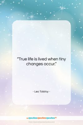 Leo Tolstoy quote: “True life is lived when tiny changes…”- at QuotesQuotesQuotes.com