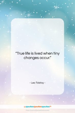 Leo Tolstoy quote: “True life is lived when tiny changes…”- at QuotesQuotesQuotes.com