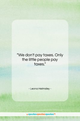 Leona Helmsley quote: “We don’t pay taxes. Only the little…”- at QuotesQuotesQuotes.com