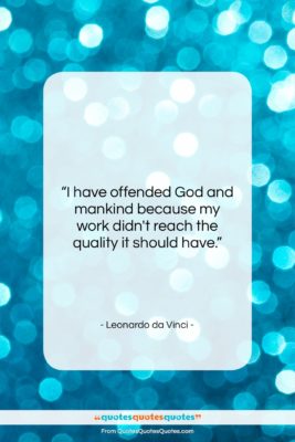 Leonardo da Vinci quote: “I have offended God and mankind because…”- at QuotesQuotesQuotes.com
