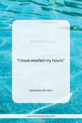 Leonardo da Vinci quote: “I have wasted my hours….”- at QuotesQuotesQuotes.com