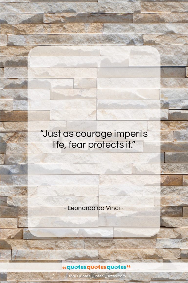 Leonardo da Vinci quote: “Just as courage imperils life, fear protects…”- at QuotesQuotesQuotes.com
