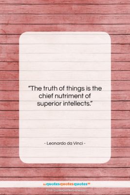 Leonardo da Vinci quote: “The truth of things is the chief…”- at QuotesQuotesQuotes.com