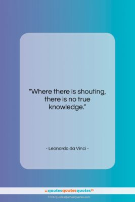 Leonardo da Vinci quote: “Where there is shouting, there is no…”- at QuotesQuotesQuotes.com