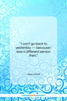 Lewis Carroll quote: “I can’t go back to yesterday —…”- at QuotesQuotesQuotes.com